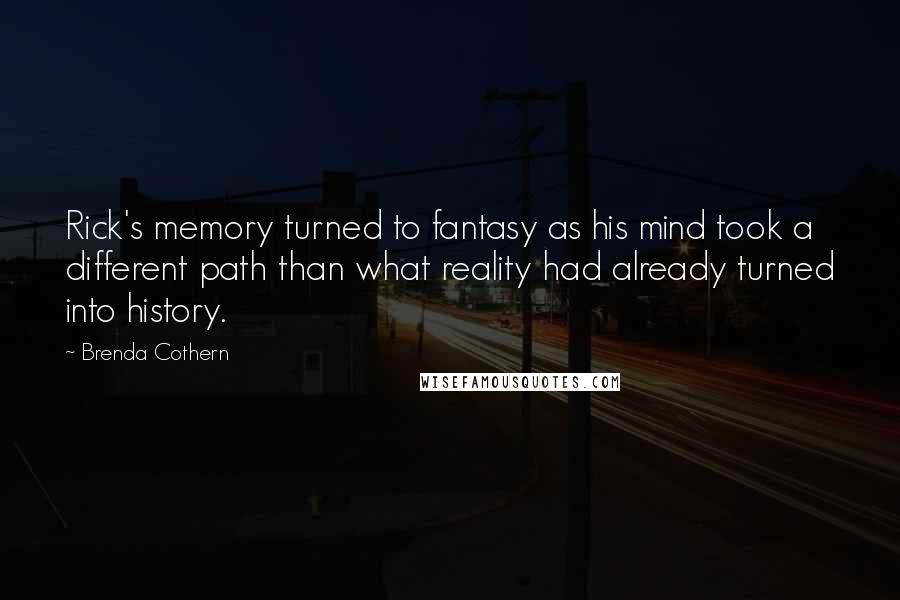 Brenda Cothern Quotes: Rick's memory turned to fantasy as his mind took a different path than what reality had already turned into history.
