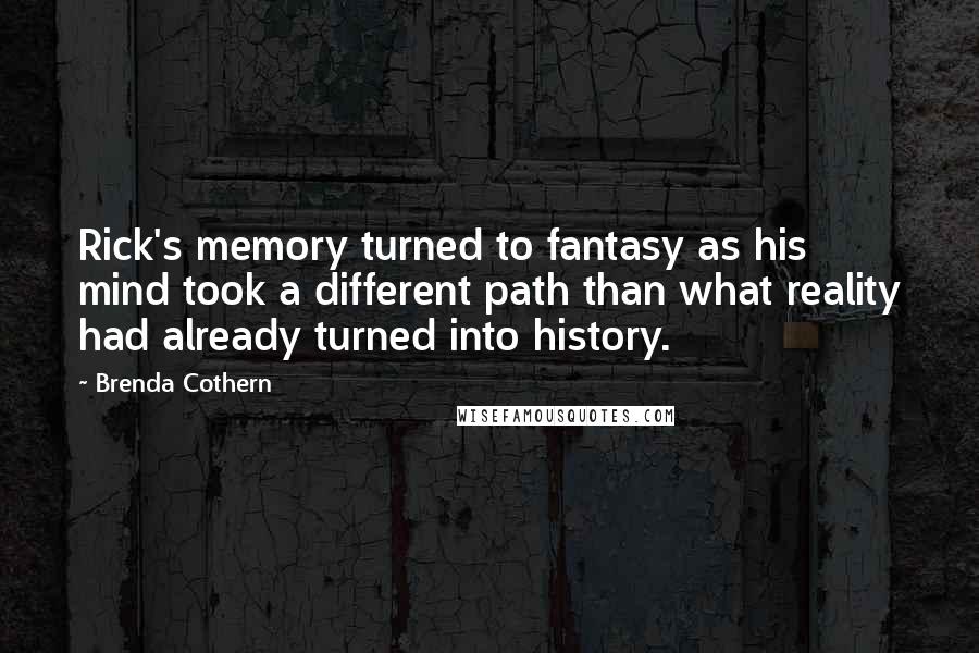 Brenda Cothern Quotes: Rick's memory turned to fantasy as his mind took a different path than what reality had already turned into history.