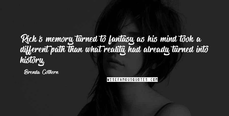 Brenda Cothern Quotes: Rick's memory turned to fantasy as his mind took a different path than what reality had already turned into history.