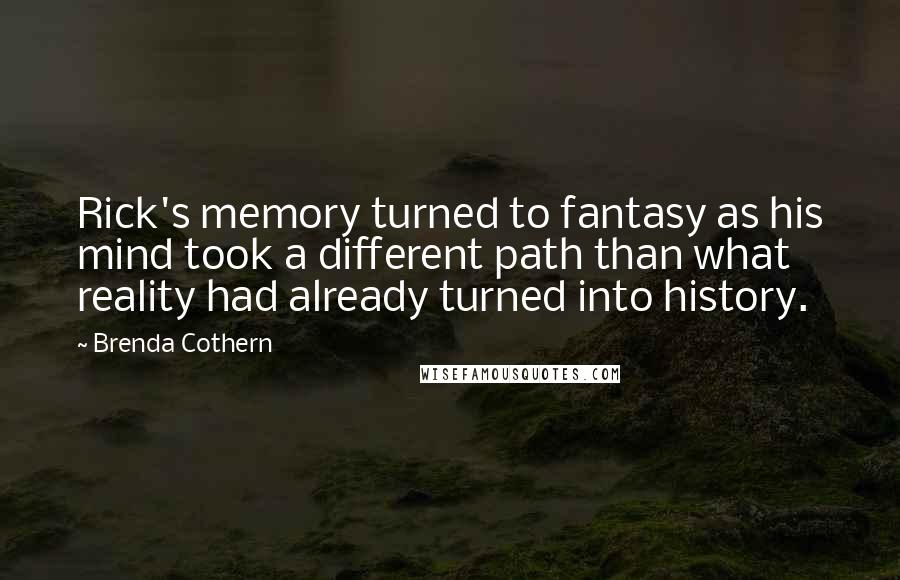 Brenda Cothern Quotes: Rick's memory turned to fantasy as his mind took a different path than what reality had already turned into history.