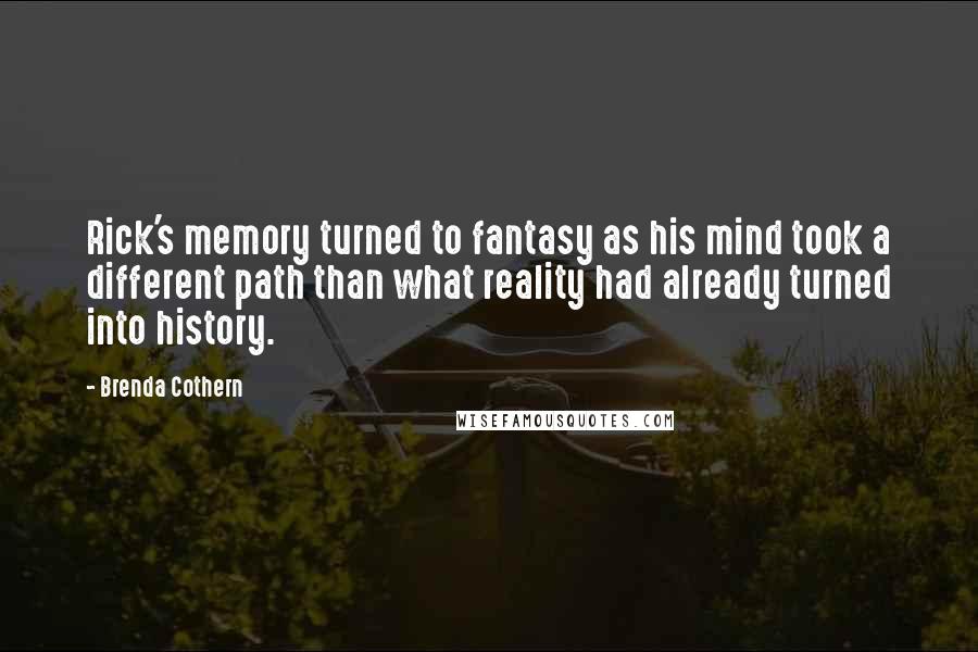 Brenda Cothern Quotes: Rick's memory turned to fantasy as his mind took a different path than what reality had already turned into history.