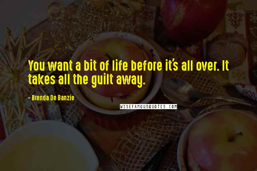 Brenda De Banzie Quotes: You want a bit of life before it's all over. It takes all the guilt away.