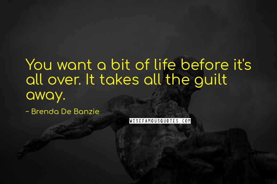 Brenda De Banzie Quotes: You want a bit of life before it's all over. It takes all the guilt away.