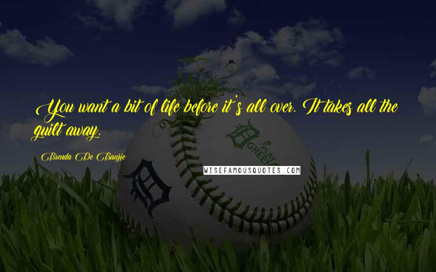 Brenda De Banzie Quotes: You want a bit of life before it's all over. It takes all the guilt away.
