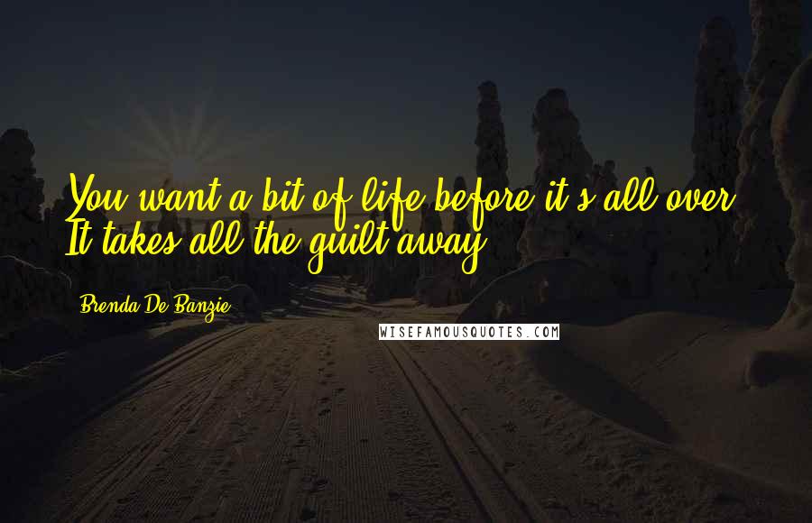 Brenda De Banzie Quotes: You want a bit of life before it's all over. It takes all the guilt away.