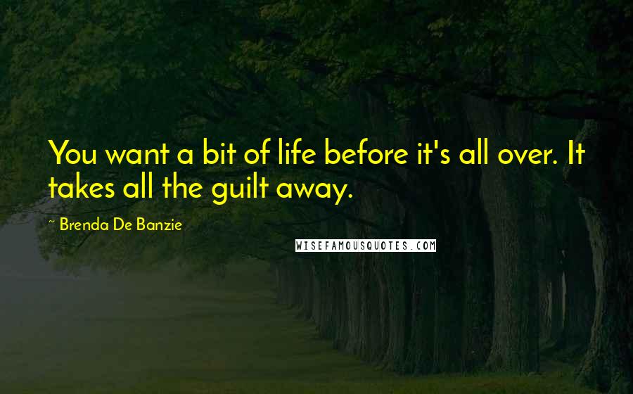 Brenda De Banzie Quotes: You want a bit of life before it's all over. It takes all the guilt away.