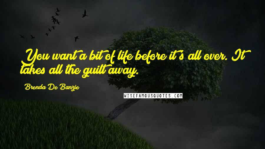 Brenda De Banzie Quotes: You want a bit of life before it's all over. It takes all the guilt away.