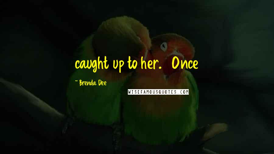 Brenda Dee Quotes: caught up to her.   Once