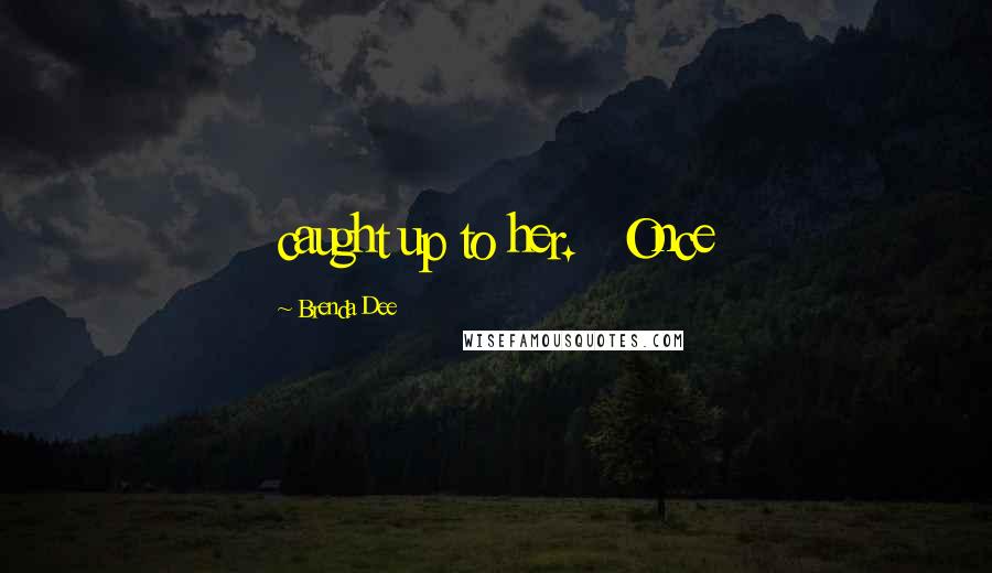 Brenda Dee Quotes: caught up to her.   Once