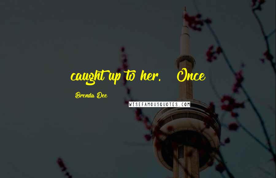 Brenda Dee Quotes: caught up to her.   Once