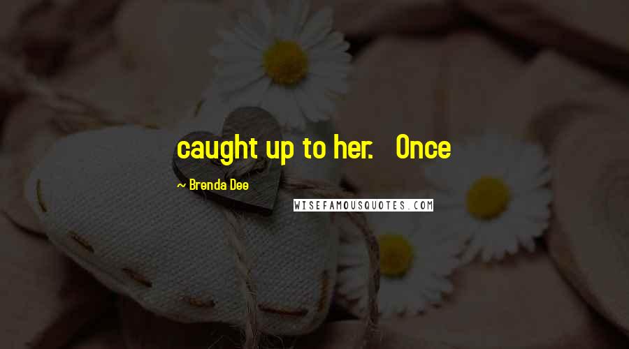 Brenda Dee Quotes: caught up to her.   Once