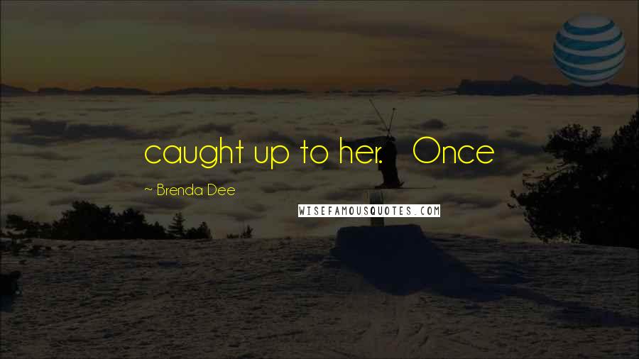 Brenda Dee Quotes: caught up to her.   Once