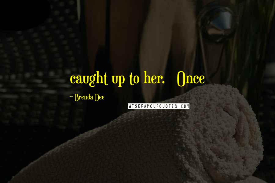 Brenda Dee Quotes: caught up to her.   Once