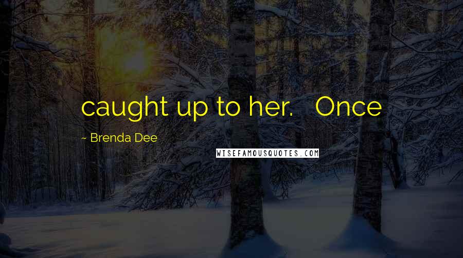 Brenda Dee Quotes: caught up to her.   Once