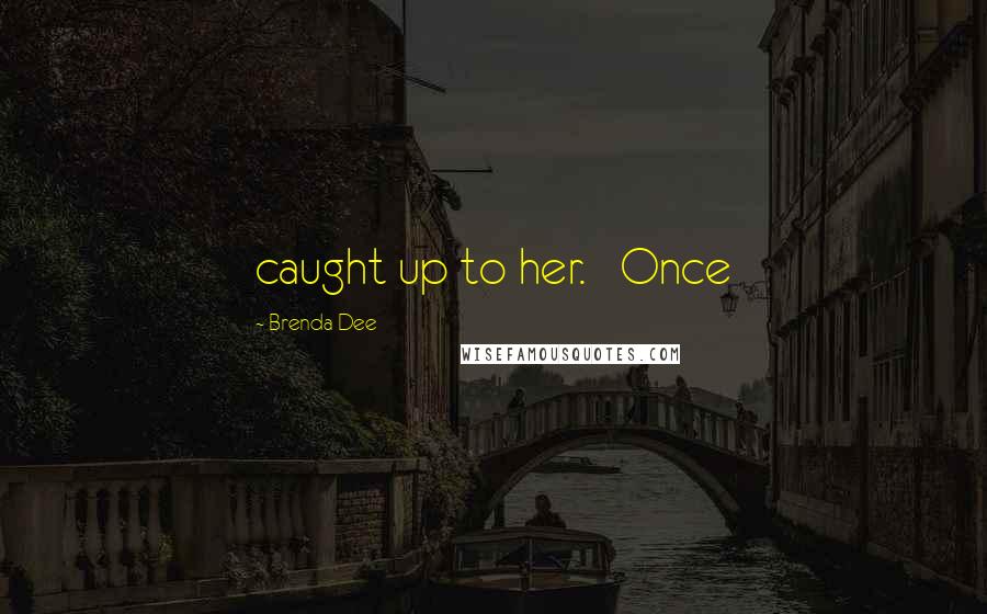 Brenda Dee Quotes: caught up to her.   Once