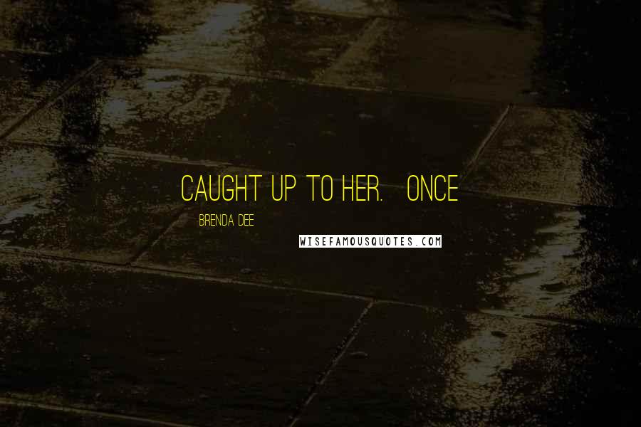 Brenda Dee Quotes: caught up to her.   Once