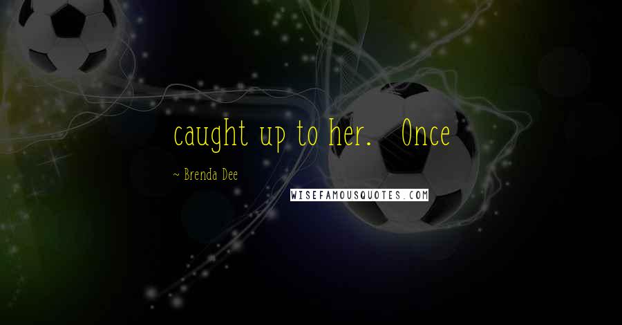 Brenda Dee Quotes: caught up to her.   Once