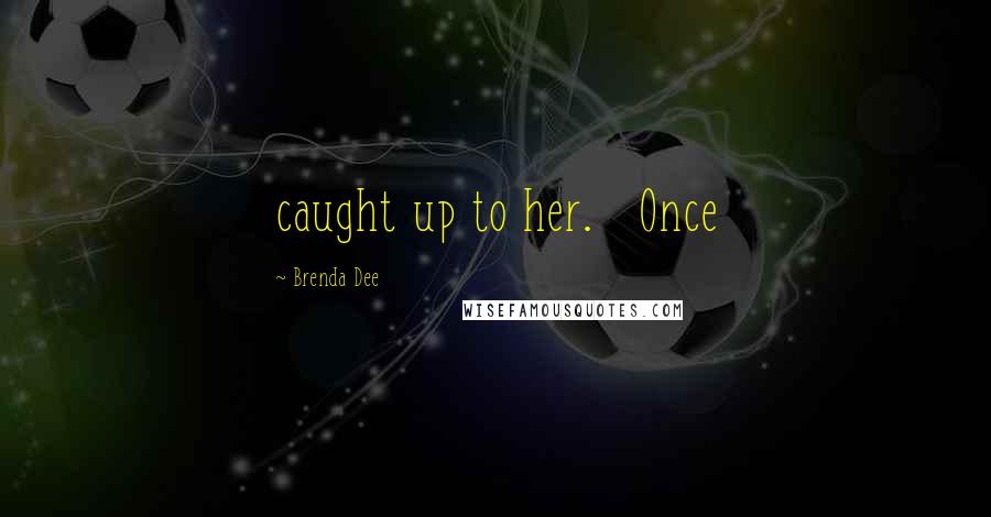 Brenda Dee Quotes: caught up to her.   Once