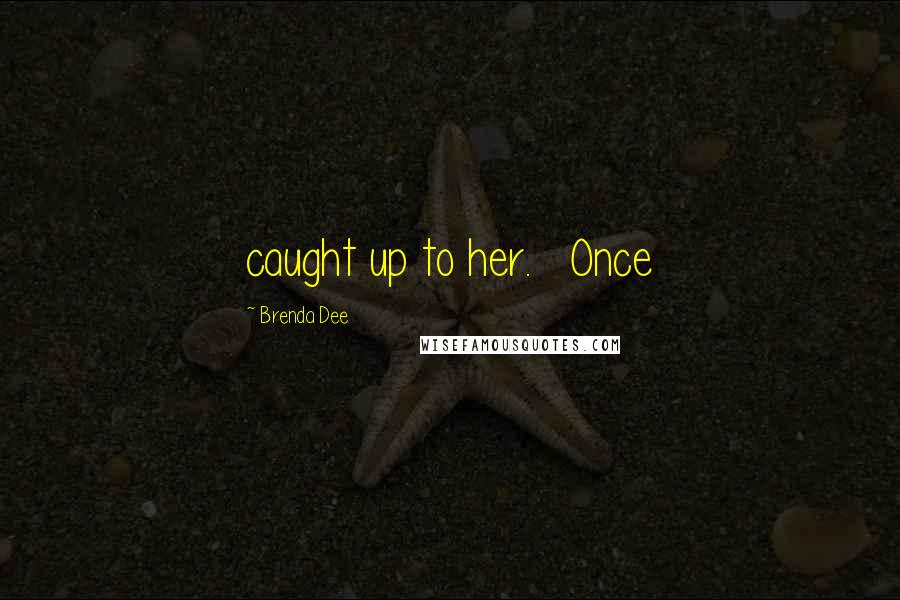 Brenda Dee Quotes: caught up to her.   Once