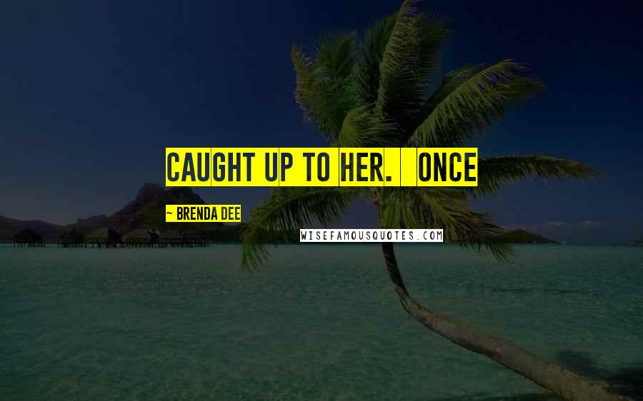 Brenda Dee Quotes: caught up to her.   Once