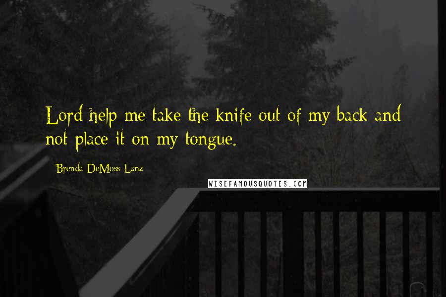 Brenda DeMoss Lanz Quotes: Lord help me take the knife out of my back and not place it on my tongue.