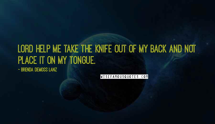 Brenda DeMoss Lanz Quotes: Lord help me take the knife out of my back and not place it on my tongue.