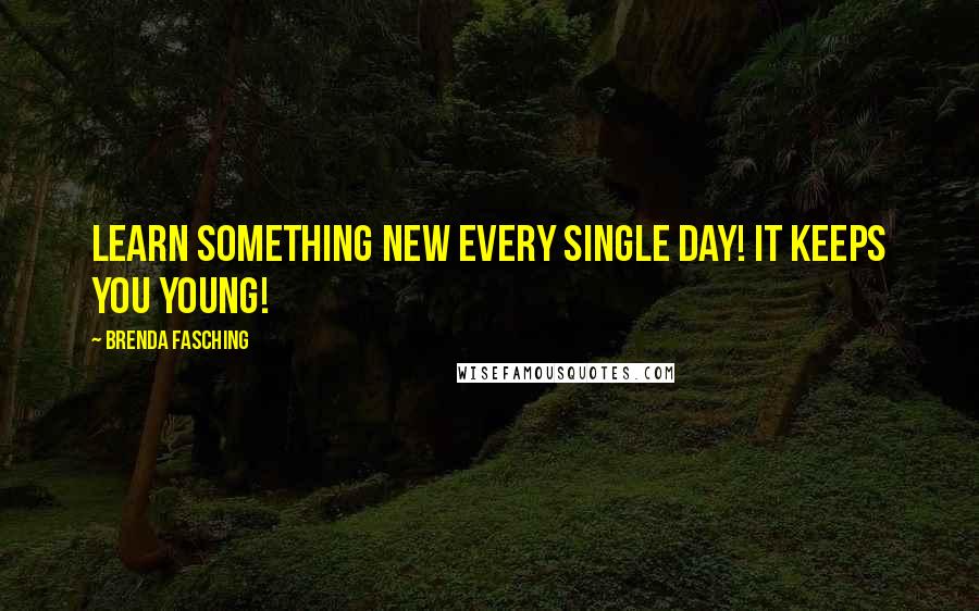 Brenda Fasching Quotes: Learn something new every single day! It keeps you young!