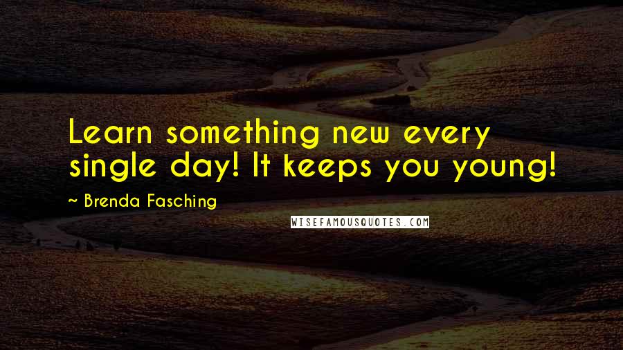 Brenda Fasching Quotes: Learn something new every single day! It keeps you young!