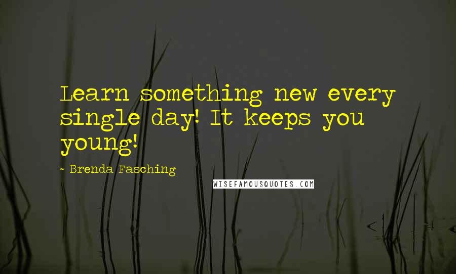 Brenda Fasching Quotes: Learn something new every single day! It keeps you young!