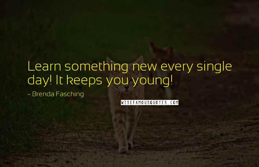 Brenda Fasching Quotes: Learn something new every single day! It keeps you young!