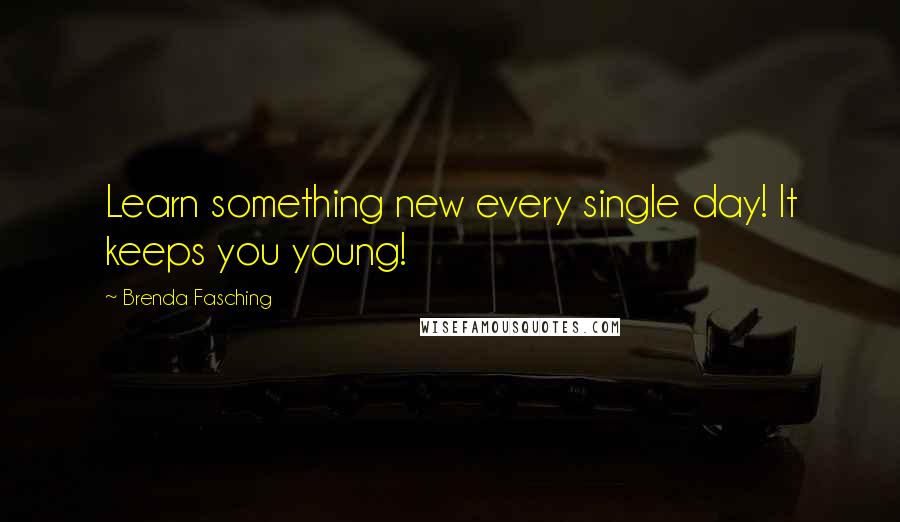 Brenda Fasching Quotes: Learn something new every single day! It keeps you young!