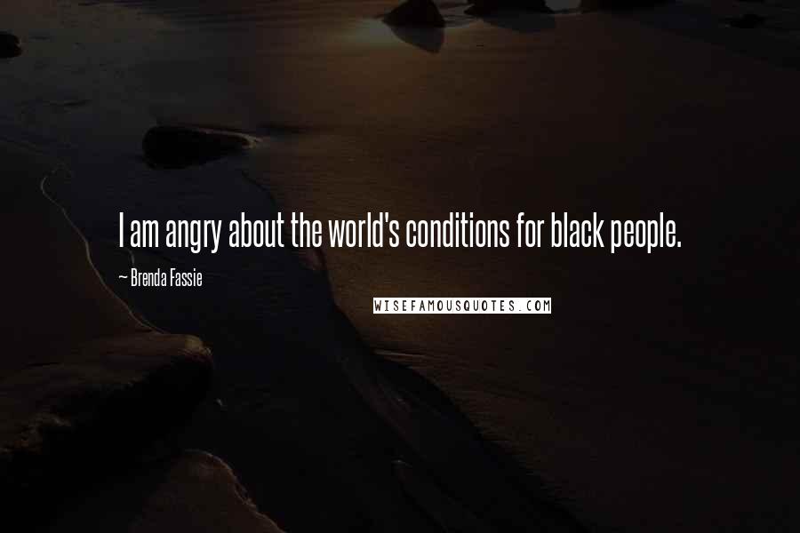 Brenda Fassie Quotes: I am angry about the world's conditions for black people.