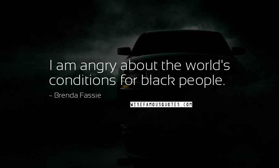 Brenda Fassie Quotes: I am angry about the world's conditions for black people.