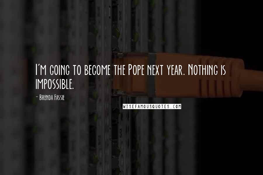 Brenda Fassie Quotes: I'm going to become the Pope next year. Nothing is impossible.