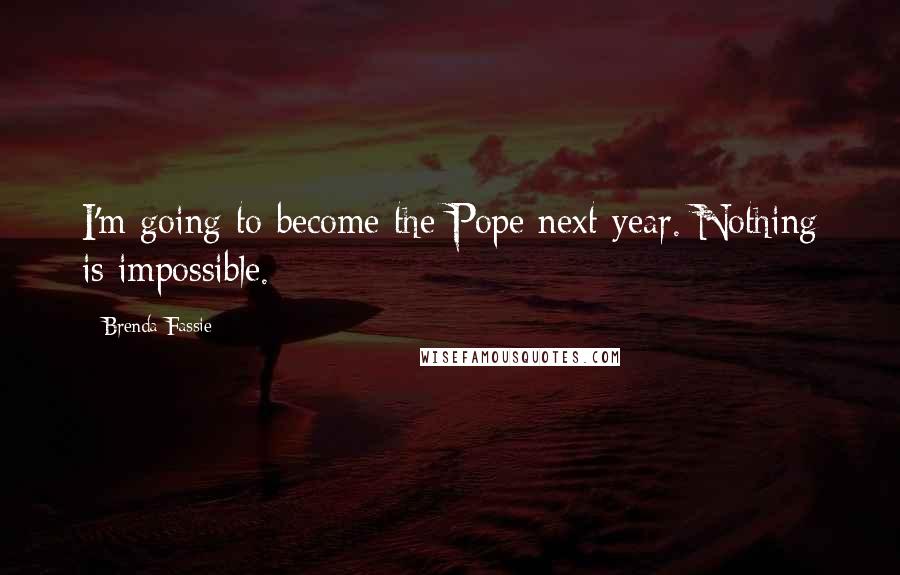 Brenda Fassie Quotes: I'm going to become the Pope next year. Nothing is impossible.
