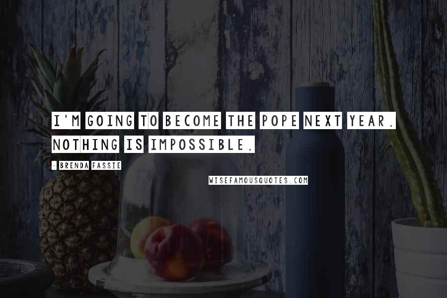 Brenda Fassie Quotes: I'm going to become the Pope next year. Nothing is impossible.