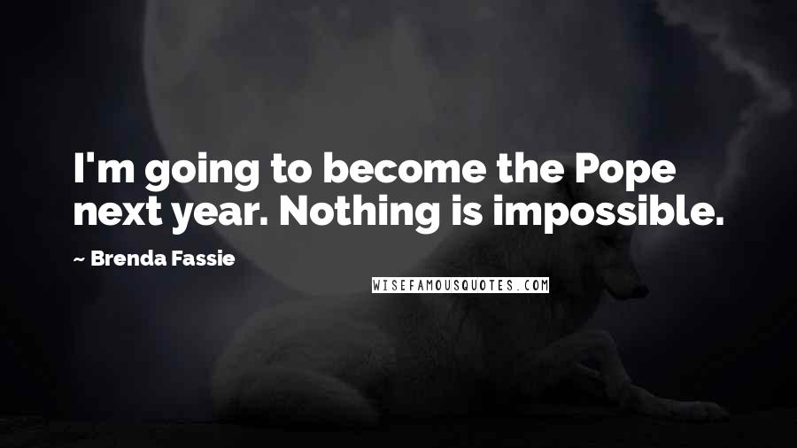 Brenda Fassie Quotes: I'm going to become the Pope next year. Nothing is impossible.