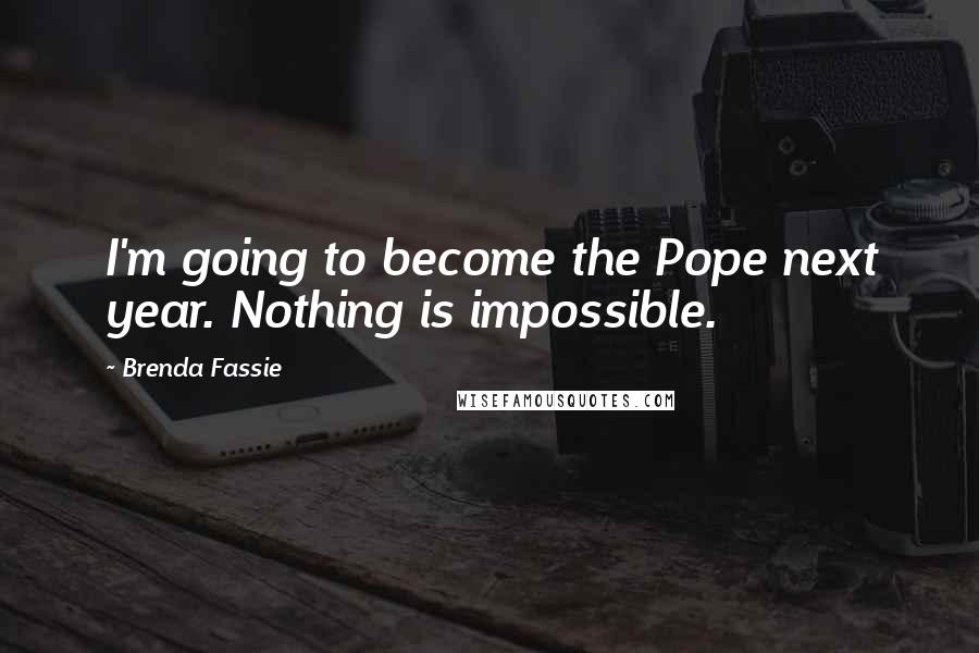 Brenda Fassie Quotes: I'm going to become the Pope next year. Nothing is impossible.