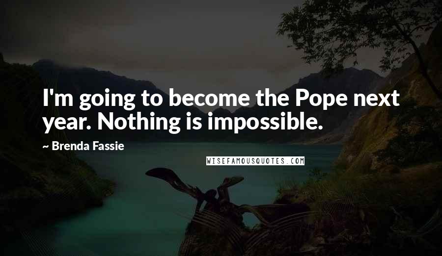 Brenda Fassie Quotes: I'm going to become the Pope next year. Nothing is impossible.