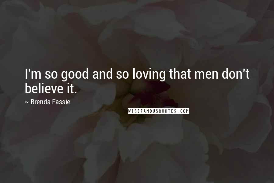 Brenda Fassie Quotes: I'm so good and so loving that men don't believe it.