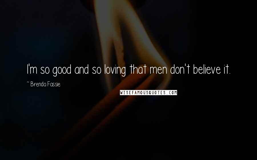 Brenda Fassie Quotes: I'm so good and so loving that men don't believe it.