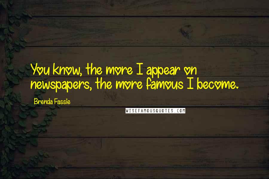 Brenda Fassie Quotes: You know, the more I appear on newspapers, the more famous I become.