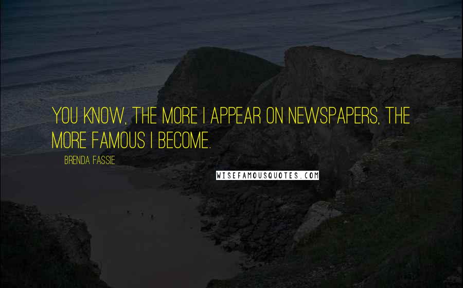 Brenda Fassie Quotes: You know, the more I appear on newspapers, the more famous I become.