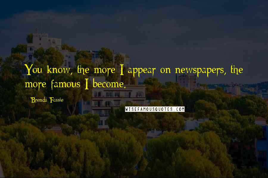 Brenda Fassie Quotes: You know, the more I appear on newspapers, the more famous I become.