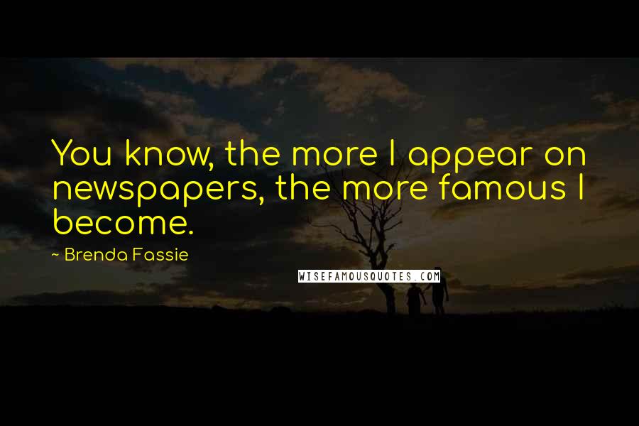 Brenda Fassie Quotes: You know, the more I appear on newspapers, the more famous I become.