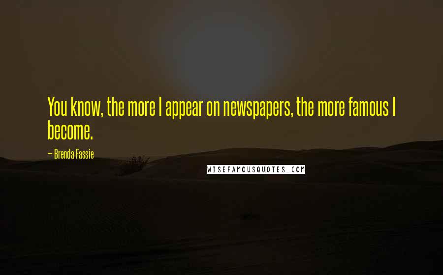 Brenda Fassie Quotes: You know, the more I appear on newspapers, the more famous I become.