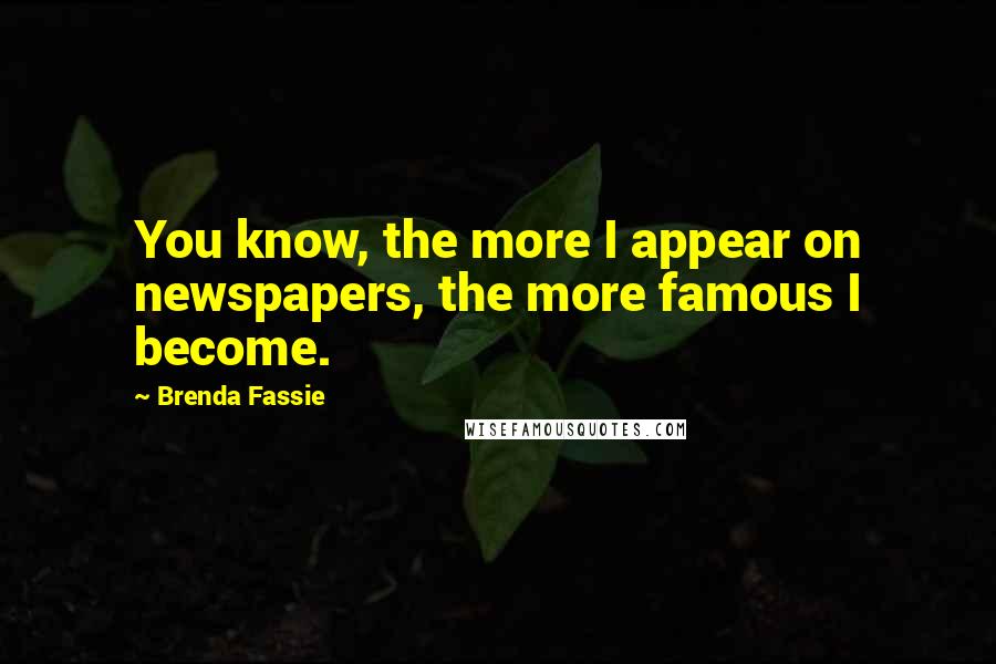 Brenda Fassie Quotes: You know, the more I appear on newspapers, the more famous I become.