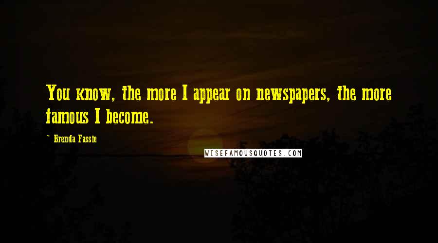Brenda Fassie Quotes: You know, the more I appear on newspapers, the more famous I become.