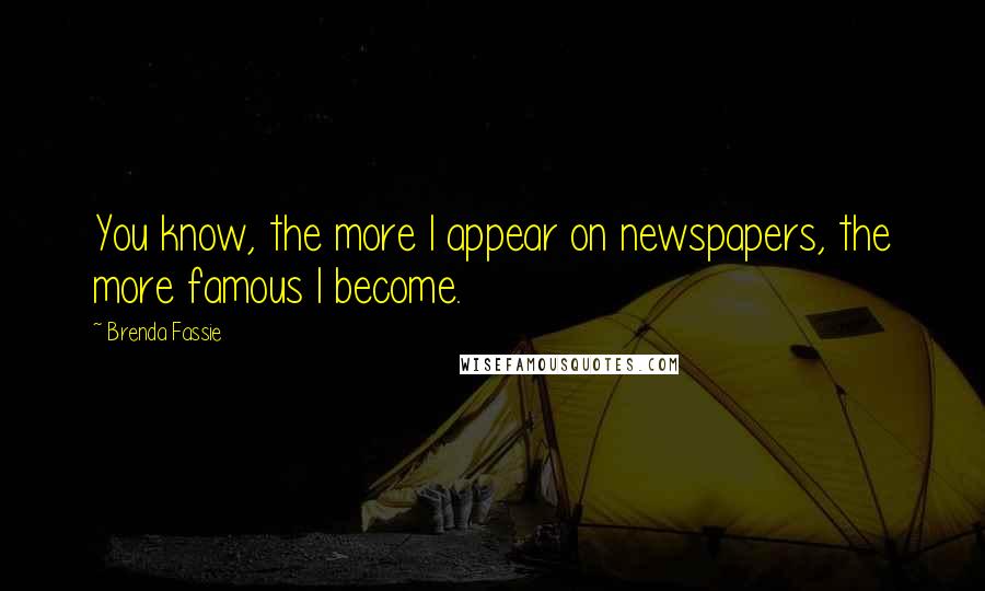 Brenda Fassie Quotes: You know, the more I appear on newspapers, the more famous I become.