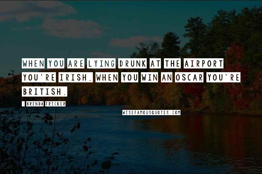 Brenda Fricker Quotes: When you are lying drunk at the airport you're Irish. When you win an Oscar you're British.